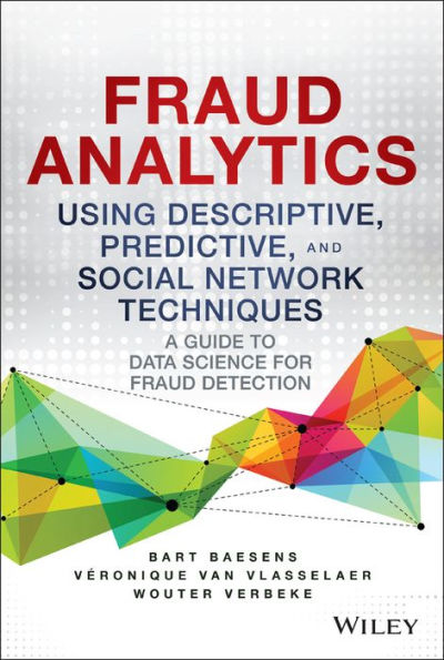 Fraud Analytics Using Descriptive, Predictive, and Social Network Techniques: A Guide to Data Science for Fraud Detection