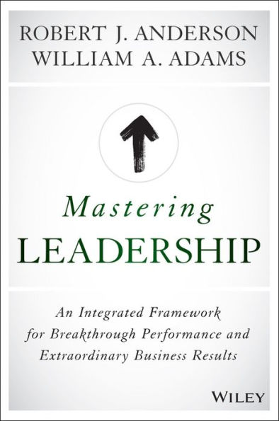 Mastering Leadership: An Integrated Framework for Breakthrough Performance and Extraordinary Business Results