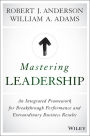 Mastering Leadership: An Integrated Framework for Breakthrough Performance and Extraordinary Business Results