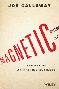 Title: Magnetic: The Art of Attracting Business, Author: Joe Calloway