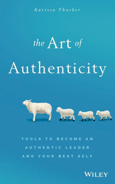 The Art of Authenticity: Tools to Become an Authentic Leader and Your Best Self