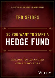 Title: So You Want to Start a Hedge Fund: Lessons for Managers and Allocators, Author: Ted Seides