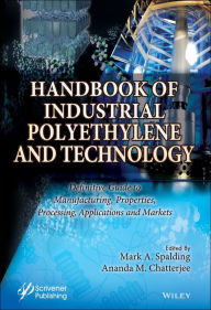 Title: Handbook of Industrial Polyethylene and Technology: Definitive Guide to Manufacturing, Properties, Processing, Applications and Markets Set / Edition 1, Author: Mark A. Spalding