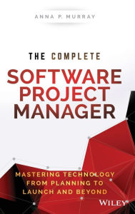 Title: The Complete Software Project Manager: Mastering Technology from Planning to Launch and Beyond, Author: Anna P. Murray