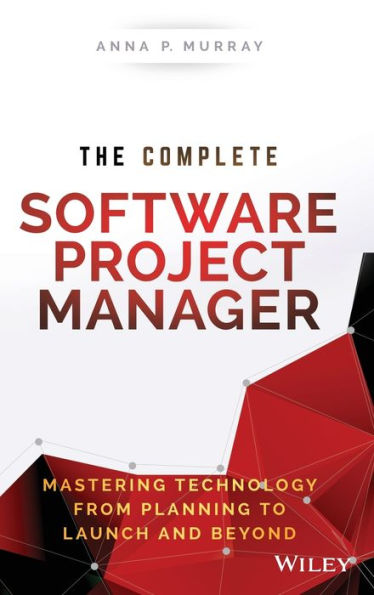 The Complete Software Project Manager: Mastering Technology from Planning to Launch and Beyond