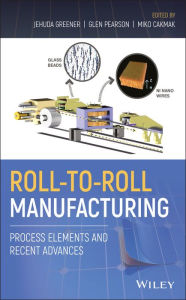 Title: Roll-to-Roll Manufacturing: Process Elements and Recent Advances / Edition 1, Author: Jehuda Greener
