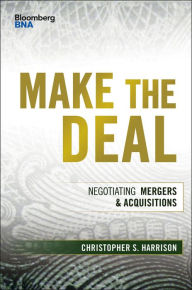 Title: Make the Deal: Negotiating Mergers and Acquisitions / Edition 1, Author: Christopher S. Harrison