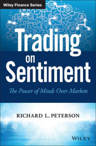 Title: Trading on Sentiment: The Power of Minds Over Markets, Author: Richard L. Peterson