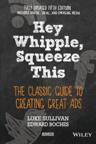 Title: Hey, Whipple, Squeeze This: The Classic Guide to Creating Great Ads, Author: Luke Sullivan