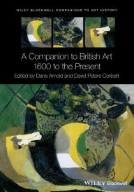 Title: A Companion to British Art: 1600 to the Present / Edition 1, Author: Dana Arnold