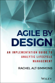 Title: Agile by Design: An Implementation Guide to Analytic Lifecycle Management, Author: Rachel Alt-Simmons