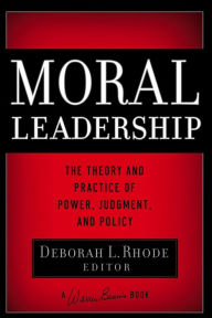 Title: Moral Leadership: The Theory and Practice of Power, Judgment and Policy, Author: Deborah L. Rhode