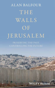 Title: The Walls of Jerusalem: Preserving the Past, Controlling the Future / Edition 1, Author: Alan Balfour