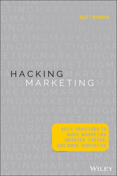 Hacking Marketing: Agile Practices to Make Marketing Smarter, Faster, and More Innovative