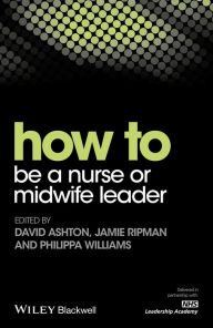 Title: How to be a Nurse or Midwife Leader / Edition 1, Author: David Ashton