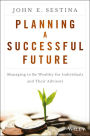 Planning a Successful Future: Managing to Be Wealthy for Individuals and Their Advisors