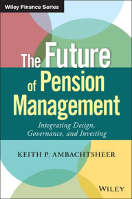 Title: The Future of Pension Management: Integrating Design, Governance, and Investing, Author: Keith P. Ambachtsheer