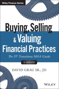 Title: Buying, Selling, and Valuing Financial Practices: The FP Transitions M&A Guide, Author: David Grau Sr.