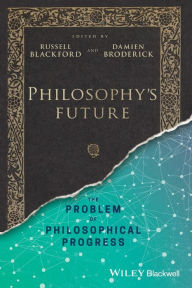 Title: Philosophy's Future: The Problem of Philosophical Progress / Edition 1, Author: Russell Blackford