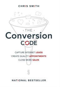 Title: The Conversion Code: Capture Internet Leads, Create Quality Appointments, Close More Sales, Author: Chris Smith