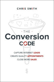 Title: The Conversion Code: Capture Internet Leads, Create Quality Appointments, Close More Sales, Author: Chris Smith