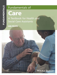 Title: Fundamentals of Care: A Textbook for Health and Social Care Assistants / Edition 1, Author: Ian Peate