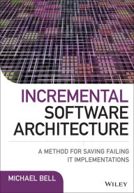 Title: Incremental Software Architecture: A Method for Saving Failing IT Implementations, Author: Michael Bell
