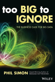 Title: Too Big to Ignore: The Business Case for Big Data / Edition 1, Author: Phil Simon