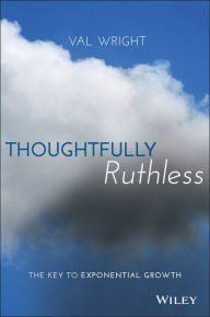 Title: Thoughtfully Ruthless: The Key to Exponential Growth, Author: Val Wright