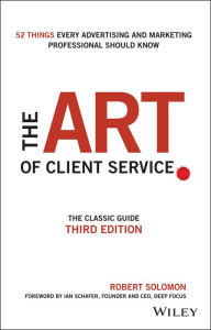 Title: The Art of Client Service: The Classic Guide, Updated for Today's Marketers and Advertisers, Author: Robert Solomon