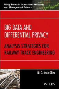 Title: Big Data and Differential Privacy: Analysis Strategies for Railway Track Engineering, Author: Nii O. Attoh-Okine