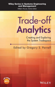 Title: Trade-off Analytics: Creating and Exploring the System Tradespace / Edition 1, Author: Gregory S. Parnell