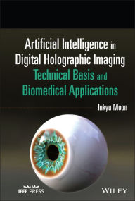 Title: Artificial Intelligence in Digital Holographic Imaging: Technical Basis and Biomedical Applications, Author: Inkyu Moon
