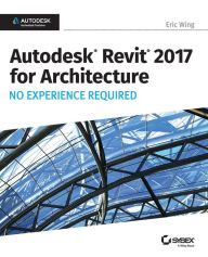 Title: Autodesk Revit 2017 for Architecture: No Experience Required, Author: Eric Wing