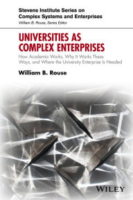 Title: Universities as Complex Enterprises: How Academia Works, Why It Works These Ways, and Where the University Enterprise Is Headed, Author: William B. Rouse