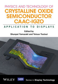 Title: Physics and Technology of Crystalline Oxide Semiconductor CAAC-IGZO: Application to Displays / Edition 1, Author: Shunpei Yamazaki