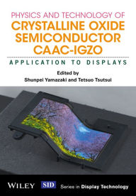 Title: Physics and Technology of Crystalline Oxide Semiconductor CAAC-IGZO: Application to Displays, Author: Shunpei Yamazaki