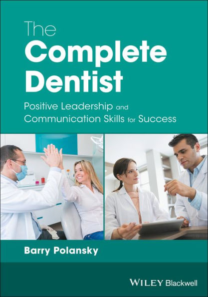 The Complete Dentist: Positive Leadership and Communication Skills for Success / Edition 1