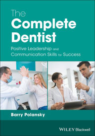 Title: The Complete Dentist: Positive Leadership and Communication Skills for Success, Author: Barry Polansky