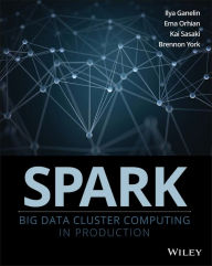 Title: Spark: Big Data Cluster Computing in Production / Edition 1, Author: Ilya Ganelin