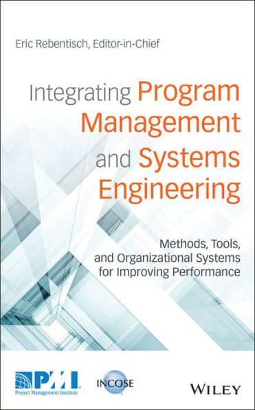 Integrating Program Management and Systems Engineering: Methods, Tools, and Organizational Systems for Improving Performance
