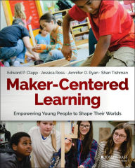 Title: Maker-Centered Learning: Empowering Young People to Shape Their Worlds, Author: Edward P. Clapp