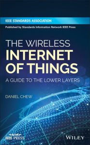 Title: The Wireless Internet of Things: A Guide to the Lower Layers / Edition 1, Author: Daniel Chew