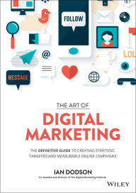 Title: The Art of Digital Marketing: The Definitive Guide to Creating Strategic, Targeted, and Measurable Online Campaigns, Author: Ian Dodson