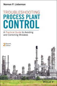 Title: Troubleshooting Process Plant Control: A Practical Guide to Avoiding and Correcting Mistakes, Author: Norman P. Lieberman