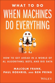 Title: What To Do When Machines Do Everything: How to Get Ahead in a World of AI, Algorithms, Bots, and Big Data, Author: Malcolm Frank