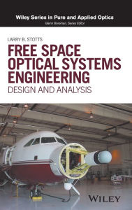 Title: Free Space Optical Systems Engineering: Design and Analysis / Edition 1, Author: Larry B. Stotts
