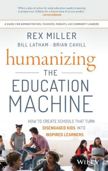 Humanizing the Education Machine: How to Create Schools That Turn Disengaged Kids Into Inspired Learners