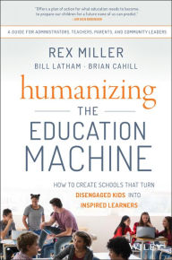 Title: Humanizing the Education Machine: How to Create Schools That Turn Disengaged Kids Into Inspired Learners, Author: Rex Miller