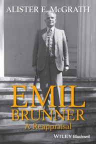 Title: Emil Brunner: A Reappraisal / Edition 1, Author: Alister E. McGrath